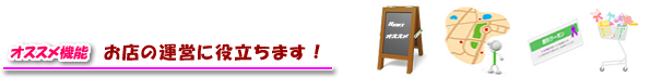 オススメ機能 お店の運営に役立ちます